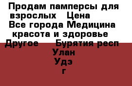 Продам памперсы для взрослых › Цена ­ 500 - Все города Медицина, красота и здоровье » Другое   . Бурятия респ.,Улан-Удэ г.